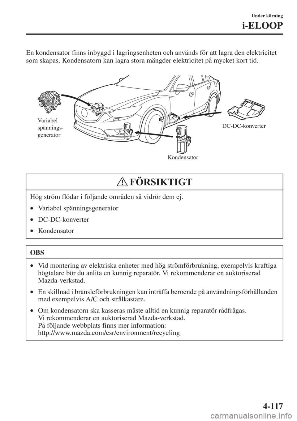 MAZDA MODEL 6 2015  Ägarmanual (in Swedish) 4-117
Under körning
i-ELOOP
En kondensator finns inbyggd i lagringsenheten och används för att lagra den elektricitet 
som skapas. Kondensatorn kan lagra stora mängder elektricitet på mycket kort