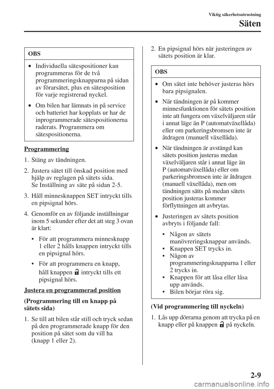 MAZDA MODEL 6 2015  Ägarmanual (in Swedish) 2-9
Viktig säkerhetsutrustning
Säten
Programmering
1. Stäng av tändningen.
2. Justera sätet till önskad position med 
hjälp av reglagen på sätets sida. 
Se Inställning av säte på sidan 2-5