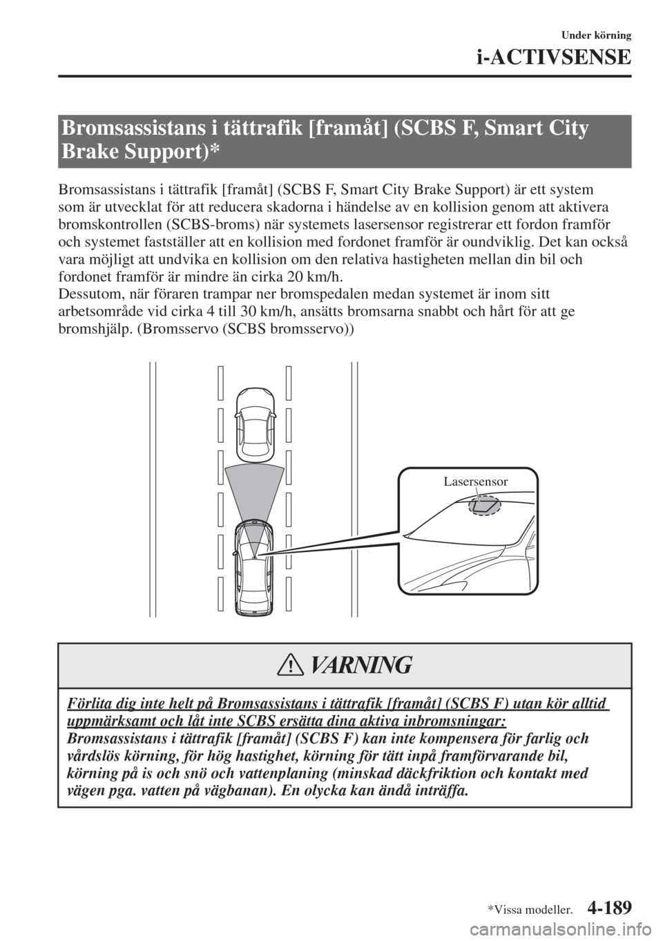 MAZDA MODEL 6 2015  Ägarmanual (in Swedish) 4-189
Under körning
i-ACTIVSENSE
Bromsassistans i tättrafik [framåt] (SCBS F, Smart City Brake Support) är ett system 
som är utvecklat för att reducera skadorna i händelse av en kollision geno