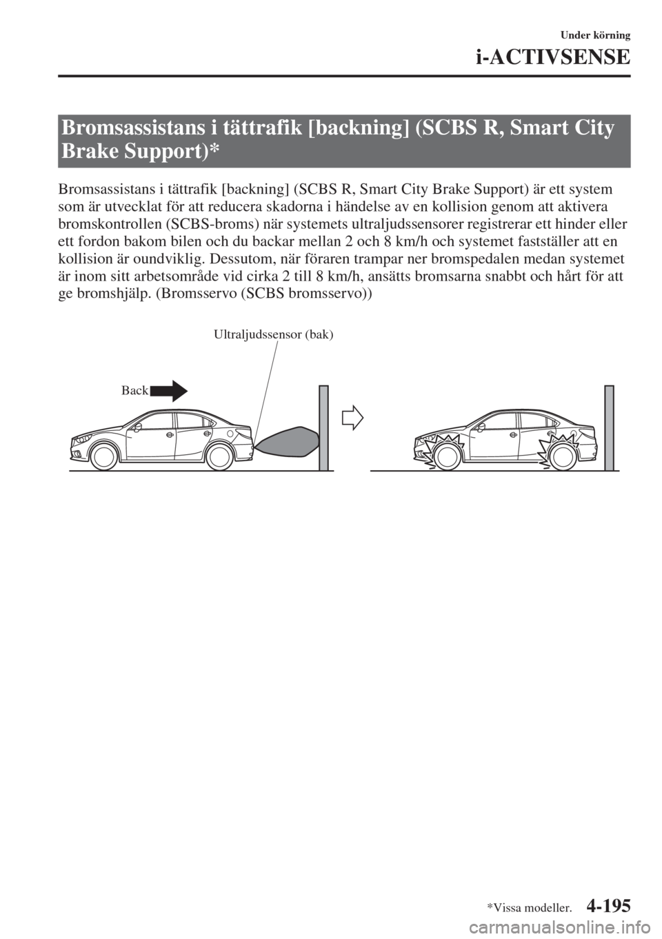 MAZDA MODEL 6 2015  Ägarmanual (in Swedish) 4-195
Under körning
i-ACTIVSENSE
Bromsassistans i tättrafik [backning] (SCBS R, Smart City Brake Support) är ett system 
som är utvecklat för att reducera skadorna i händelse av en kollision gen