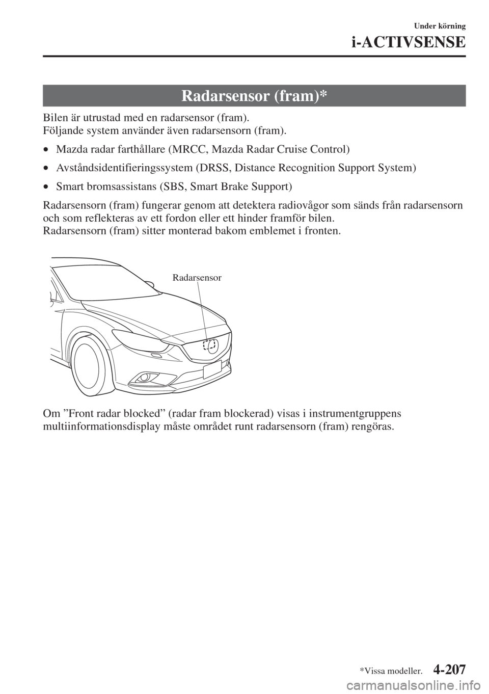 MAZDA MODEL 6 2015  Ägarmanual (in Swedish) 4-207
Under körning
i-ACTIVSENSE
Bilen är utrustad med en radarsensor (fram).
Följande system använder även radarsensorn (fram).
•Mazda radar farthållare (MRCC, Mazda Radar Cruise Control)
•