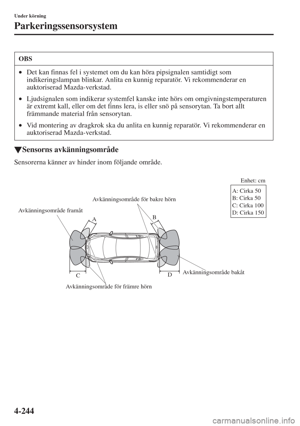 MAZDA MODEL 6 2015  Ägarmanual (in Swedish) 4-244
Under körning
Parkeringssensorsystem
�WSensorns avkänningsområde
Sensorerna känner av hinder inom följande område.
OBS
•Det kan finnas fel i systemet om du kan höra pipsignalen samtidig