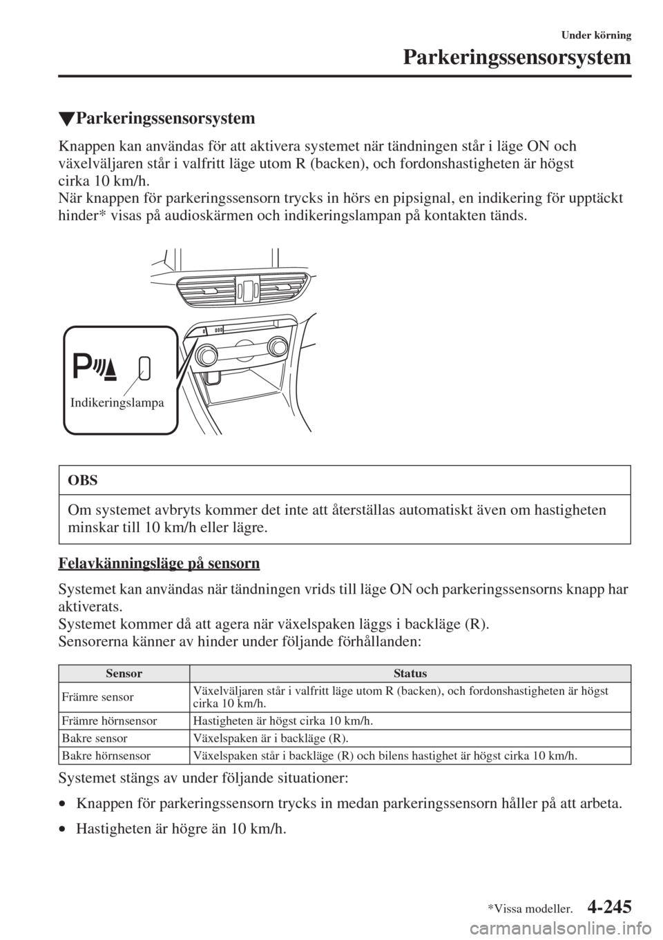MAZDA MODEL 6 2015  Ägarmanual (in Swedish) 4-245
Under körning
Parkeringssensorsystem
�WParkeringssensorsystem
Knappen kan användas för att aktivera systemet när tändningen står i läge ON och 
växelväljaren står i valfritt läge utom