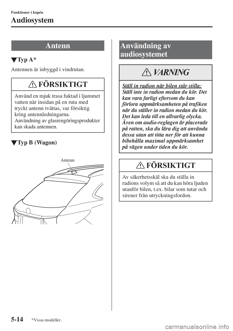 MAZDA MODEL 6 2015  Ägarmanual (in Swedish) 5-14
Funktioner i kupén
Audiosystem
�WTy p  A *
Antennen är inbyggd i vindrutan.
�WTyp B (Wagon)
Antenn
Använd en mjuk trasa fuktad i ljummet 
vatten när insidan på en ruta med 
tryckt antenn tv�