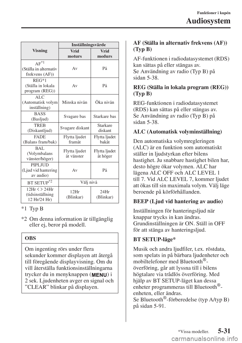 MAZDA MODEL 6 2015  Ägarmanual (in Swedish) 5-31
Funktioner i kupén
Audiosystem
*1 Typ B
*2 Om denna information är tillgänglig 
eller ej, beror på modell.AF (Ställa in alternativ frekvens (AF)) 
(Typ B)
AF-funktionen i radiodatasystemet (