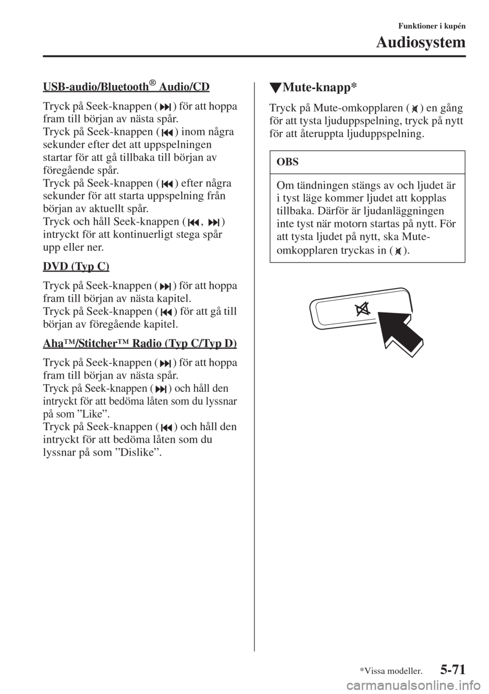 MAZDA MODEL 6 2015  Ägarmanual (in Swedish) 5-71
Funktioner i kupén
Audiosystem
USB-audio/Bluetooth®        Audio/CD
Tryck på Seek-knappen ( ) för att hoppa 
fram till början av nästa spår.
Tryck på Seek-knappen ( ) inom några 
sekunde