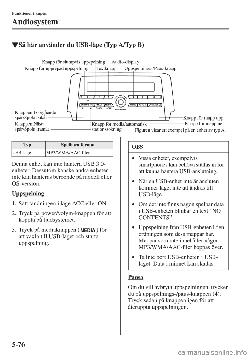 MAZDA MODEL 6 2015  Ägarmanual (in Swedish) 5-76
Funktioner i kupén
Audiosystem
�WSå här använder du USB-läge (Typ A/Typ B)
Denna enhet kan inte hantera USB 3.0-
enheter. Dessutom kanske andra enheter 
inte kan hanteras beroende på modell