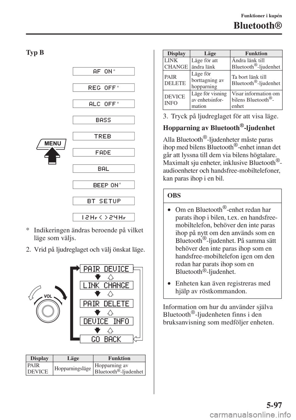 MAZDA MODEL 6 2015 Ägarmanual (in Swedish) 5-97
Funktioner i kupén
Bluetooth®
Ty p B
* Indikeringen ändras beroende på vilket
läge som väljs.
2. Vrid på ljudreglaget och välj önskat läge.
3. Tryck på ljudreglaget för att visa lä MAZDA MODEL 6 2015 Ägarmanual (in Swedish) 5-97
Funktioner i kupén
Bluetooth®
Ty p B
* Indikeringen ändras beroende på vilket
läge som väljs.
2. Vrid på ljudreglaget och välj önskat läge.
3. Tryck på ljudreglaget för att visa lä
