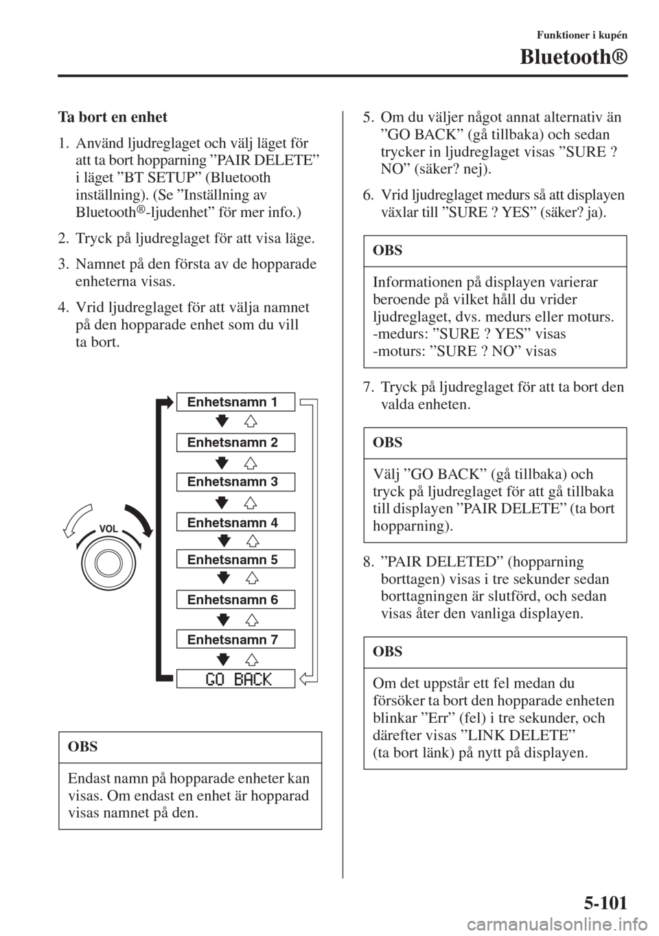 MAZDA MODEL 6 2015 Ägarmanual (in Swedish) 5-101
Funktioner i kupén
Bluetooth®
Ta bort en enhet
1. Använd ljudreglaget och välj läget för
att ta bort hopparning ”PAIR DELETE”
i läget ”BT SETUP” (Bluetooth
inställning). (Se MAZDA MODEL 6 2015 Ägarmanual (in Swedish) 5-101
Funktioner i kupén
Bluetooth®
Ta bort en enhet
1. Använd ljudreglaget och välj läget för
att ta bort hopparning ”PAIR DELETE”
i läget ”BT SETUP” (Bluetooth
inställning). (Se
