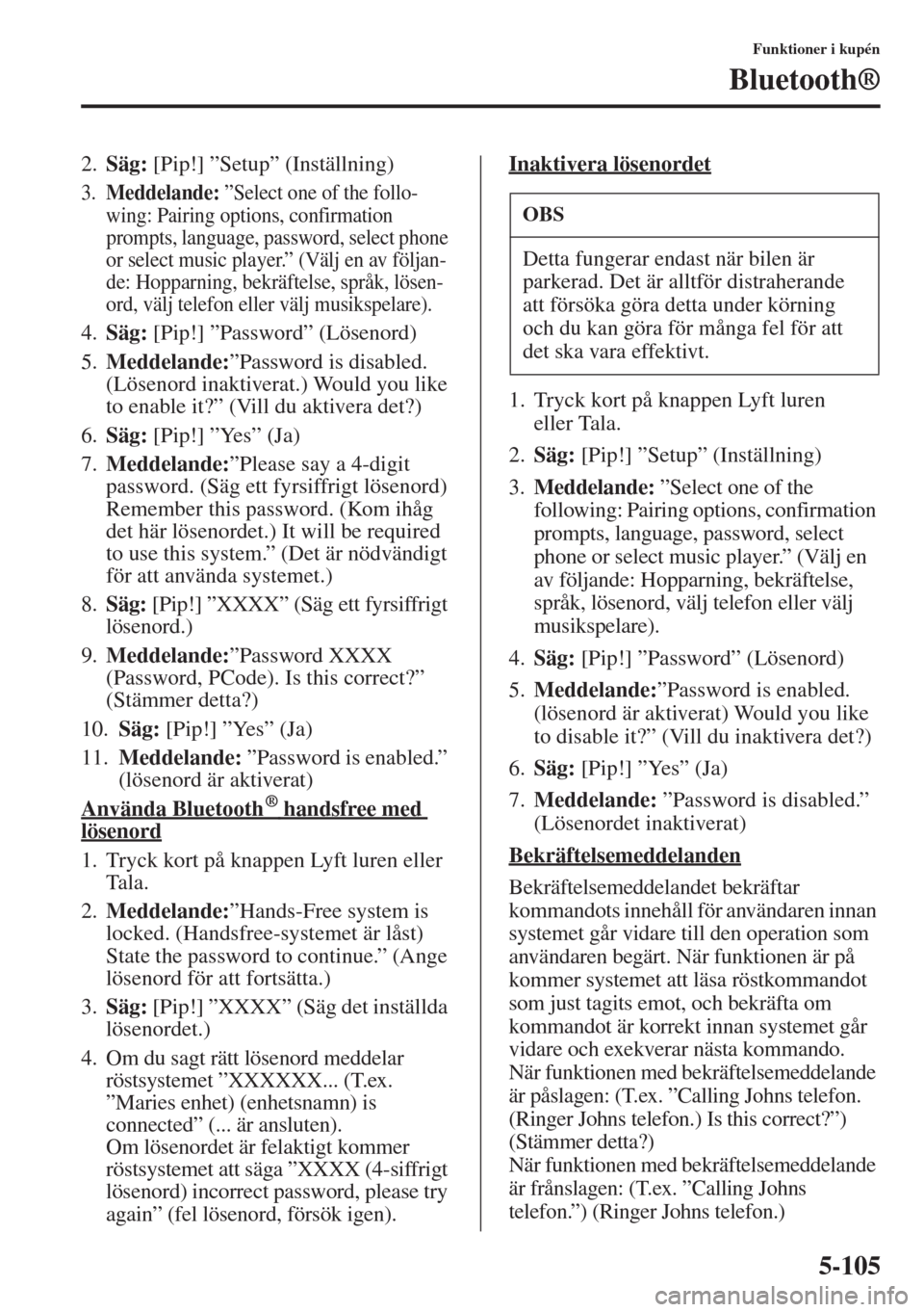 MAZDA MODEL 6 2015  Ägarmanual (in Swedish) 5-105
Funktioner i kupén
Bluetooth®
2.Säg: [Pip!] ”Setup” (Inställning)
3.Meddelande: ”Select one of the follo-
wing: Pairing options, confirmation 
prompts, language, password, select phone