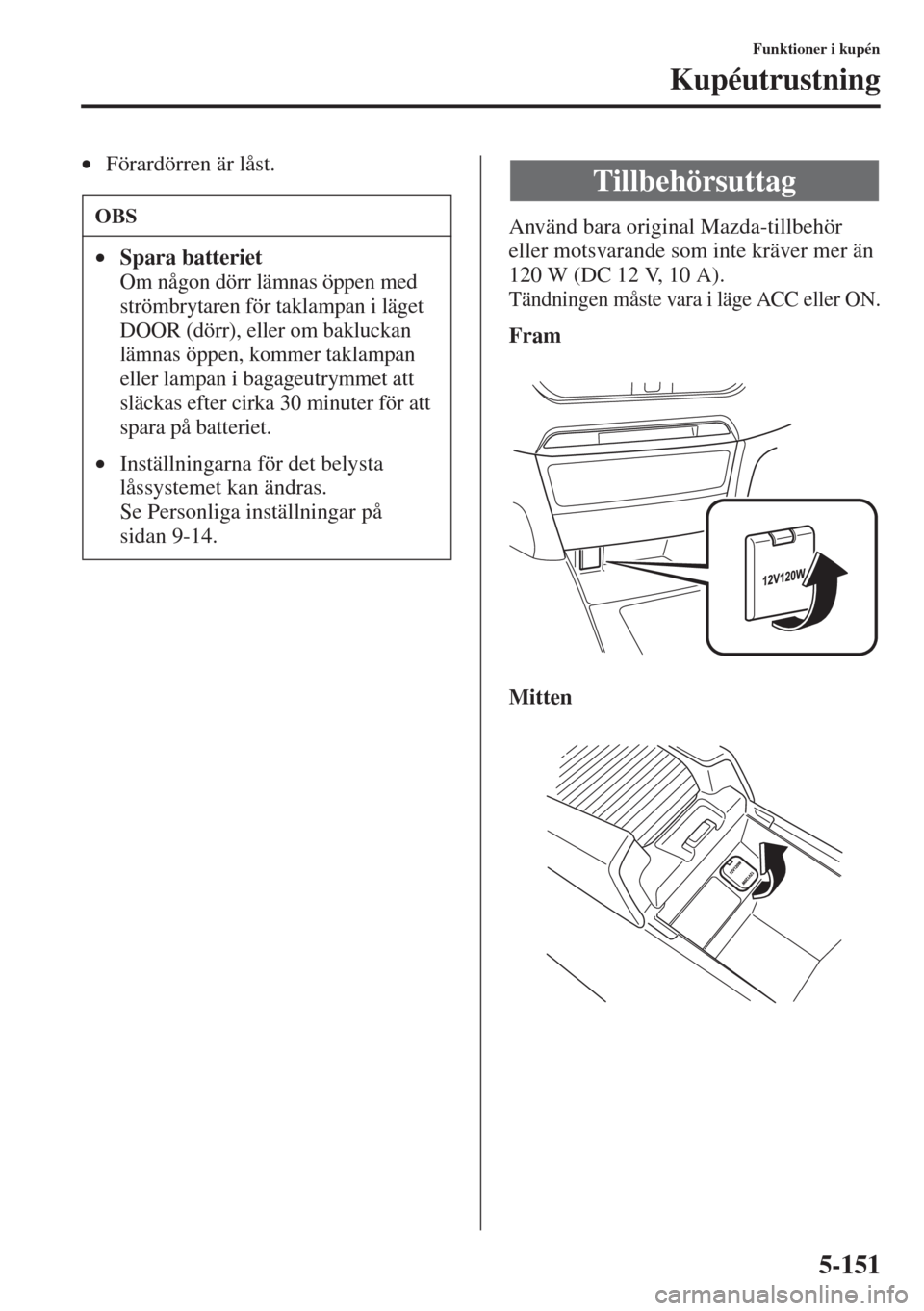 MAZDA MODEL 6 2015  Ägarmanual (in Swedish) 5-151
Funktioner i kupén
Kupéutrustning
•Förardörren är låst.
Använd bara original Mazda-tillbehör 
eller motsvarande som inte kräver mer än 
120 W (DC 12 V, 10 A).
Tändningen måste vara