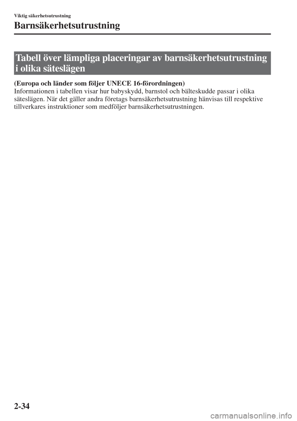 MAZDA MODEL 6 2015  Ägarmanual (in Swedish) 2-34
Viktig säkerhetsutrustning
Barnsäkerhetsutrustning
(Europa och länder som följer UNECE 16-förordningen)
Informationen i tabellen visar hur babyskydd, barnstol och bälteskudde passar i olika