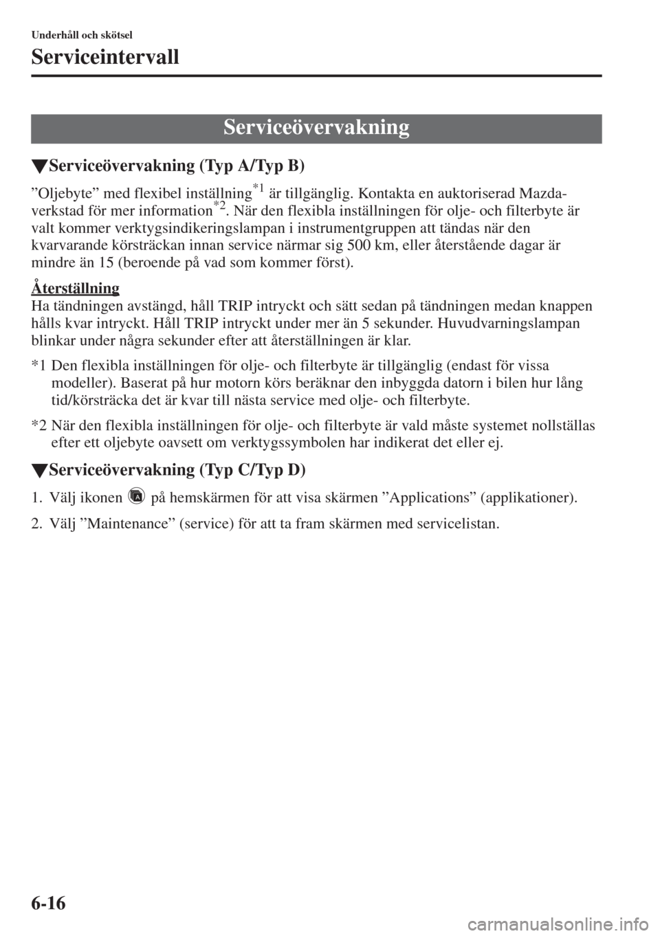 MAZDA MODEL 6 2015  Ägarmanual (in Swedish) 6-16
Underhåll och skötsel
Serviceintervall
�WServiceövervakning (Typ A/Typ B)
”Oljebyte” med flexibel inställning*1 är tillgänglig. Kontakta en auktoriserad Mazda-
verkstad för mer informa