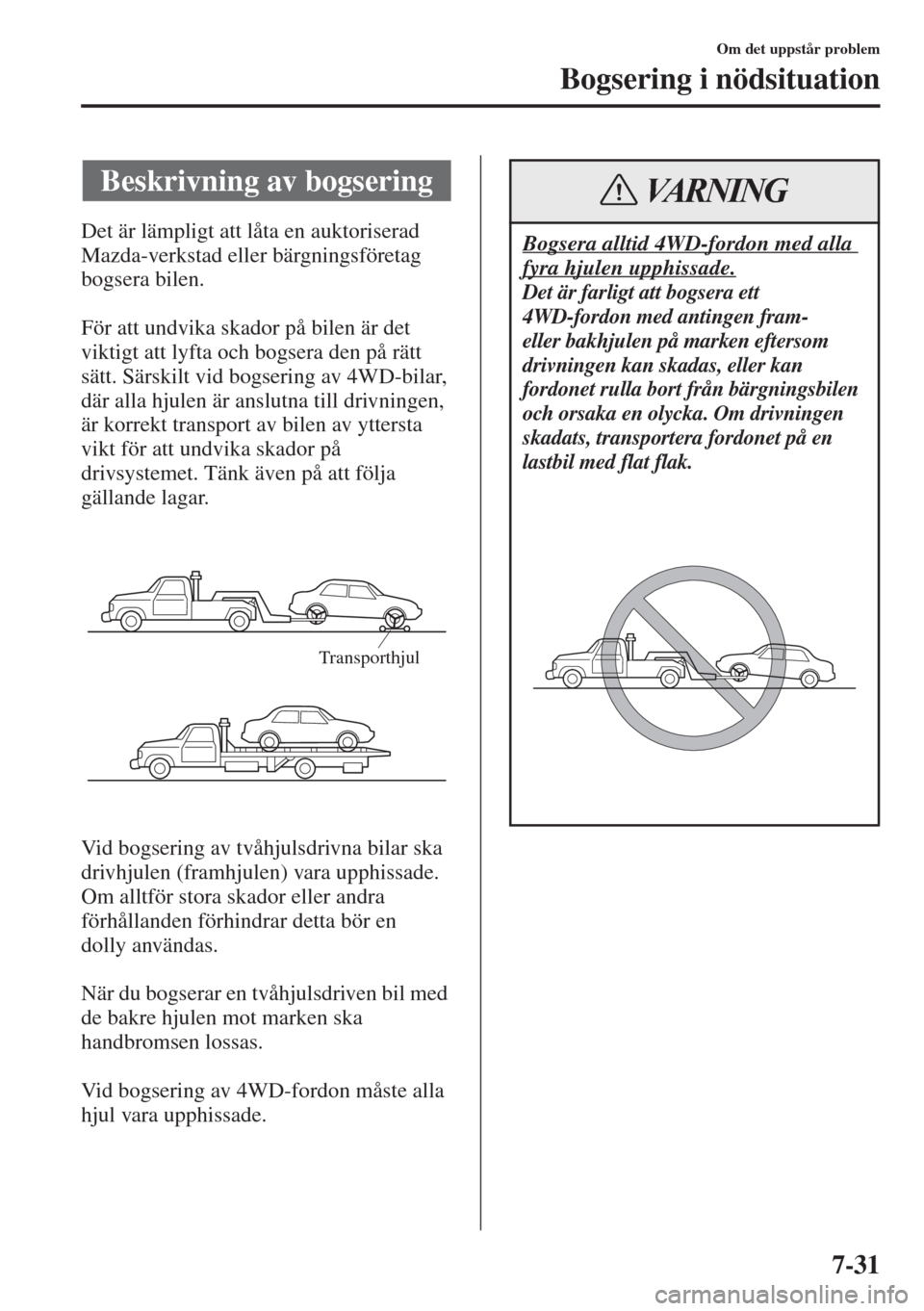 MAZDA MODEL 6 2015  Ägarmanual (in Swedish) 7-31
Om det uppstår problem
Bogsering i nödsituation
Det är lämpligt att låta en auktoriserad 
Mazda-verkstad eller bärgningsföretag 
bogsera bilen.
För att undvika skador på bilen är det 
v
