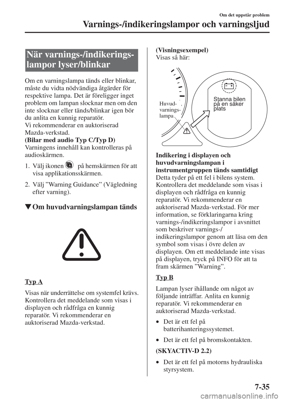 MAZDA MODEL 6 2015  Ägarmanual (in Swedish) 7-35
Om det uppstår problem
Varnings-/indikeringslampor och varningsljud
Om en varningslampa tänds eller blinkar, 
måste du vidta nödvändiga åtgärder för 
respektive lampa. Det är föreligger