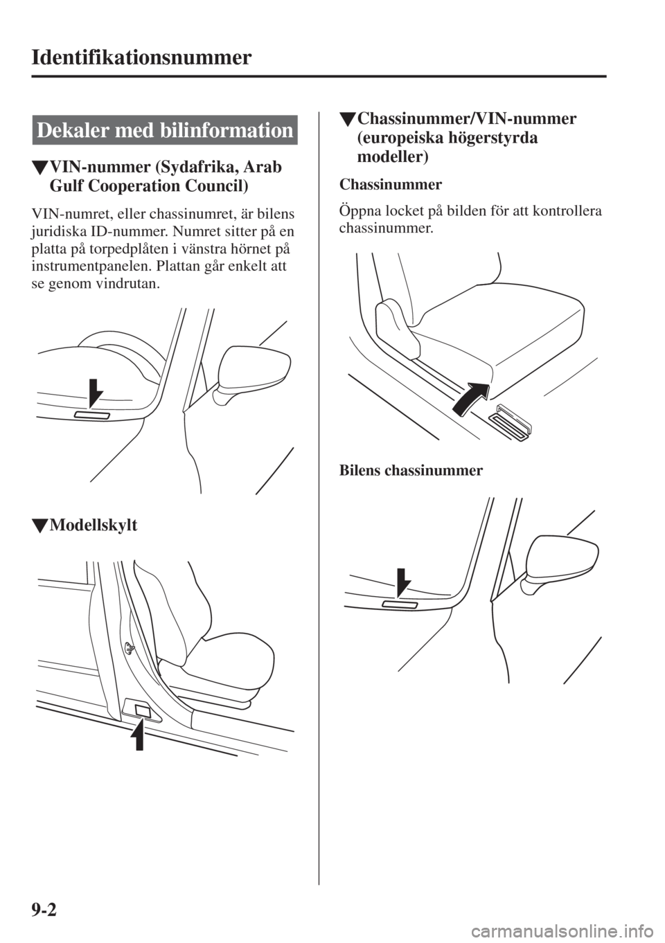 MAZDA MODEL 6 2015  Ägarmanual (in Swedish) 9-2
Identifikationsnummer
�WVIN-nummer (Sydafrika, Arab 
Gulf Cooperation Council)
VIN-numret, eller chassinumret, är bilens 
juridiska ID-nummer. Numret sitter på en 
platta på torpedplåten i vä
