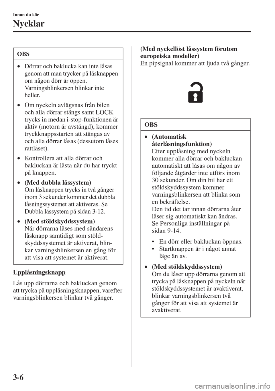 MAZDA MODEL 6 2015  Ägarmanual (in Swedish) 3-6
Innan du kör
Nycklar
Upplåsningsknapp
Lås upp dörrarna och bakluckan genom 
att trycka på upplåsningsknappen, varefter 
varningsblinkersen blinkar två gånger.(Med nyckellöst låssystem f�