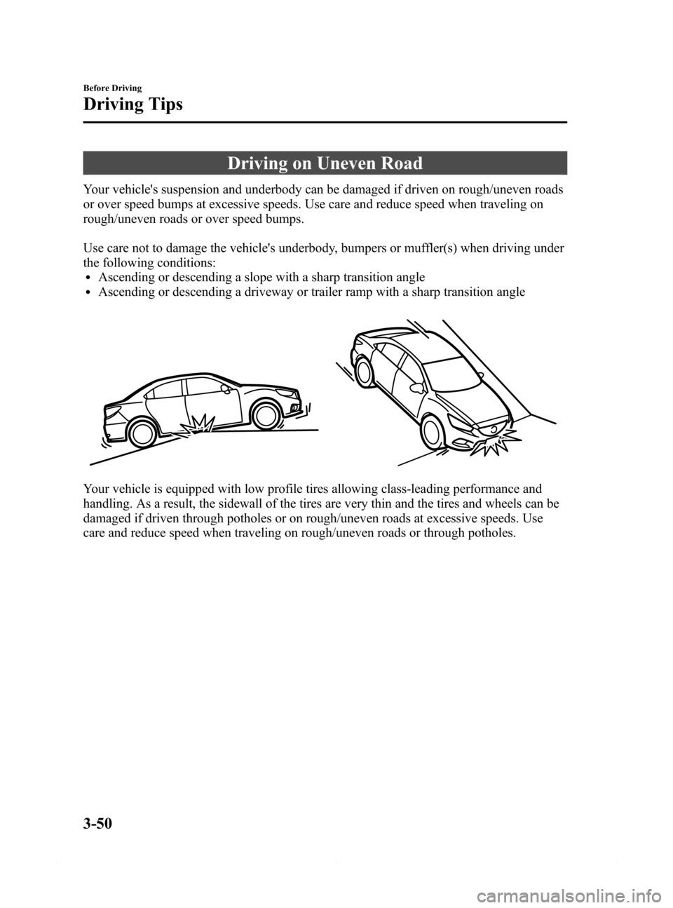 MAZDA MODEL 6 2014 Owners Manual (in English) Black plate (122,1)
Driving on Uneven Road
Your vehicles suspension and underbody can be damaged if driven on rough/uneven roads
or over speed bumps at excessive speeds. Use care and reduce speed whe MAZDA MODEL 6 2014 Owners Manual (in English) Black plate (122,1)
Driving on Uneven Road
Your vehicles suspension and underbody can be damaged if driven on rough/uneven roads
or over speed bumps at excessive speeds. Use care and reduce speed whe