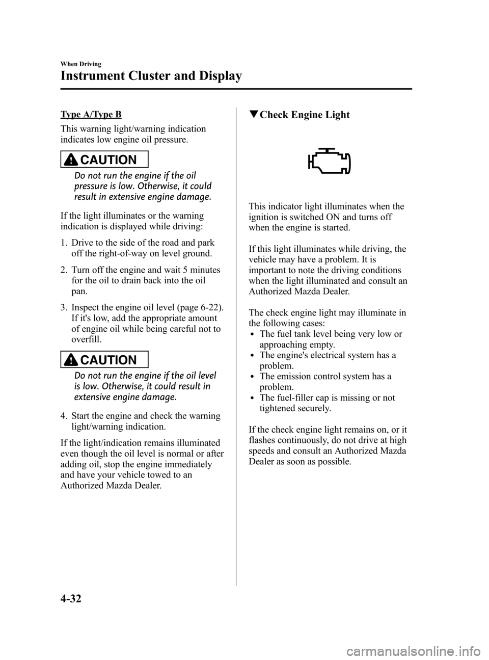 MAZDA MODEL 6 2014  Owners Manual (in English) Black plate (156,1)
Type A/Type B
This warning light/warning indication
indicates low engine oil pressure.
CAUTION
Do not run the engine if the oil
pressure is low. Otherwise, it could
result in exten