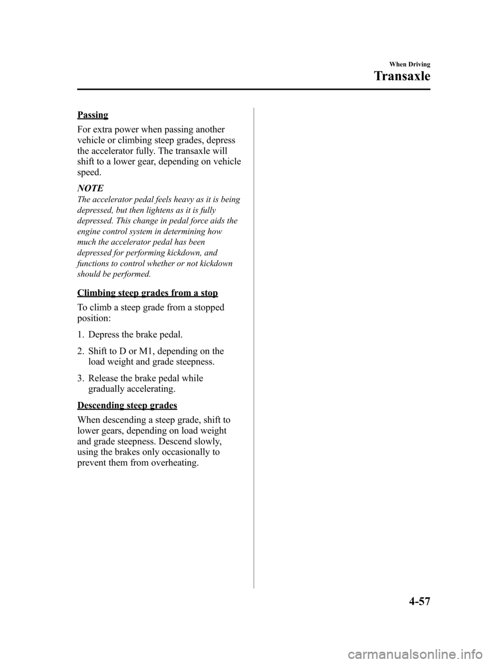 MAZDA MODEL 6 2014  Owners Manual (in English) Black plate (181,1)
Passing
For extra power when passing another
vehicle or climbing steep grades, depress
the accelerator fully. The transaxle will
shift to a lower gear, depending on vehicle
speed.
