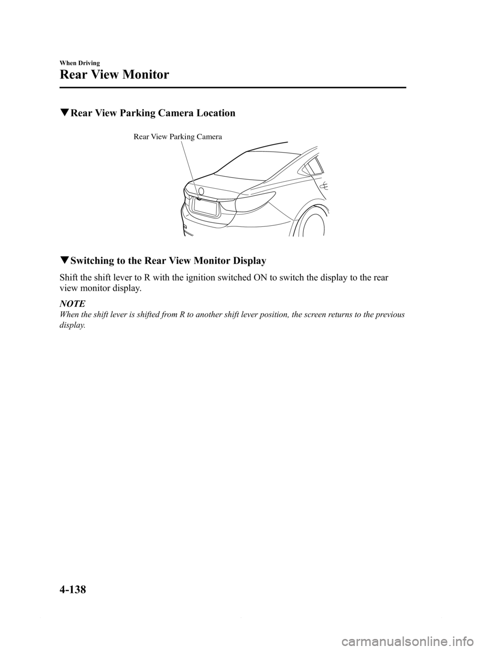 MAZDA MODEL 6 2014  Owners Manual (in English) Black plate (262,1)
qRear View Parking Camera Location
Rear View Parking Camera
qSwitching to the Rear View Monitor Display
Shift the shift lever to R with the ignition switched ON to switch the displ