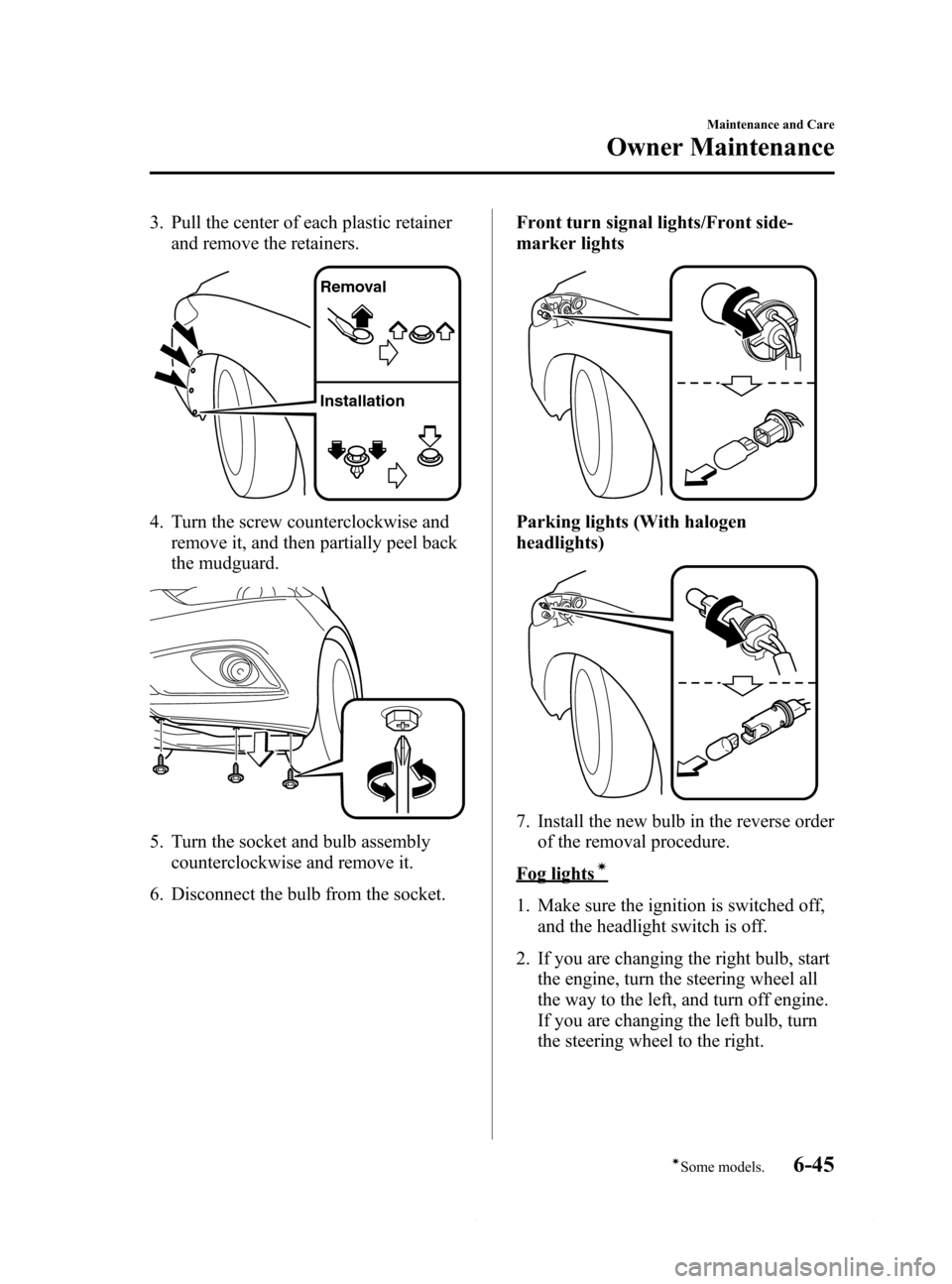 MAZDA MODEL 6 2014  Owners Manual (in English) Black plate (439,1)
3. Pull the center of each plastic retainer
and remove the retainers.
Removal
Installation
4. Turn the screw counterclockwise and
remove it, and then partially peel back
the mudgua