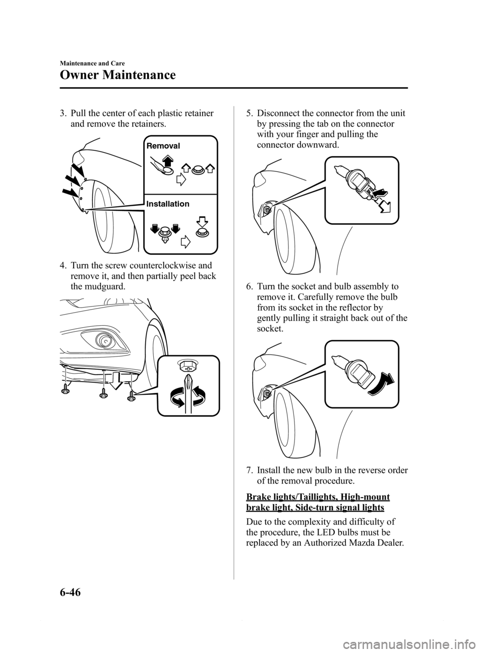MAZDA MODEL 6 2014  Owners Manual (in English) Black plate (440,1)
3. Pull the center of each plastic retainer
and remove the retainers.
Removal
Installation
4. Turn the screw counterclockwise and
remove it, and then partially peel back
the mudgua