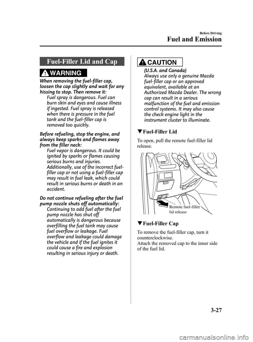 MAZDA MODEL 6 2014  Owners Manual (in English) Black plate (99,1)
Fuel-Filler Lid and Cap
WARNING
When removing the fuel-filler cap,
loosen the cap slightly and wait for any
hissing to stop. Then remove it:
Fuel spray is dangerous. Fuel can
burn s