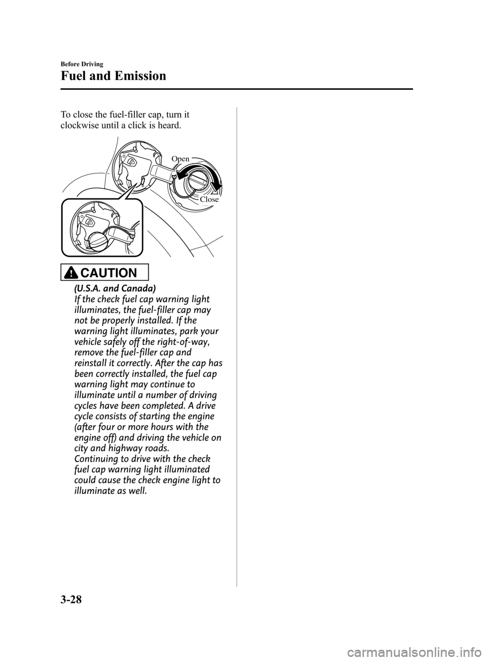 MAZDA MODEL 6 2014  Owners Manual (in English) Black plate (100,1)
To close the fuel-filler cap, turn it
clockwise until a click is heard.
Open
Close
CAUTION
(U.S.A. and Canada)
If the check fuel cap warning light
illuminates, the fuel-filler cap 