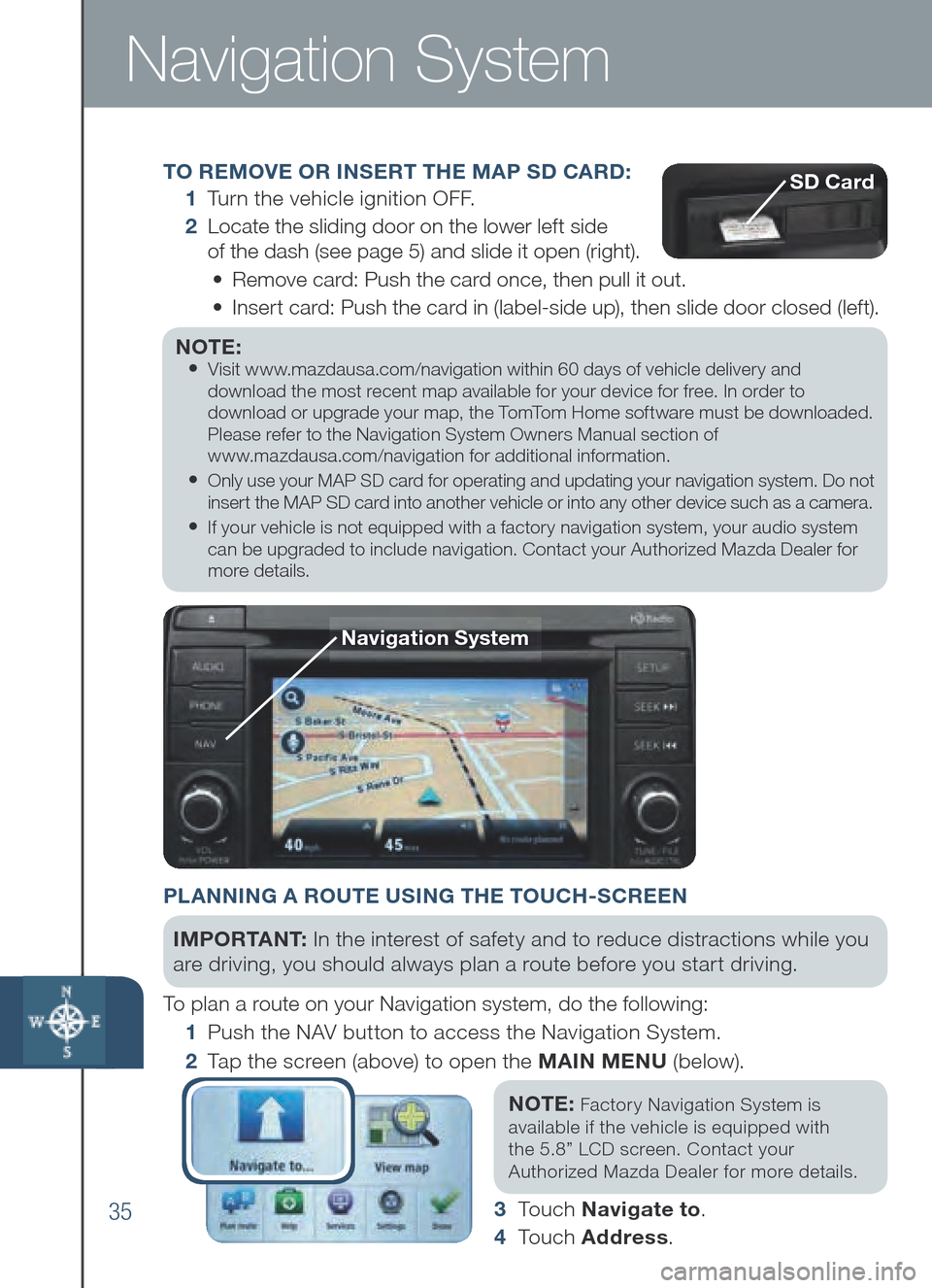 MAZDA MODEL 6 2014 Smart Start Guide (in English) 35
Navigation System
TO REMOVE OR INSERT THE MAP SD CA RD:
1 Tu r n the vehicle ignition OFF.
2 Loc ate the sliding door on the lower left side
of the dash (see page 5) and slide it open (r MAZDA MODEL 6 2014 Smart Start Guide (in English) 35
Navigation System
TO REMOVE OR INSERT THE MAP SD CA RD:
1 Tu r n the vehicle ignition OFF.
2 Loc ate the sliding door on the lower left side
of the dash (see page 5) and slide it open (r