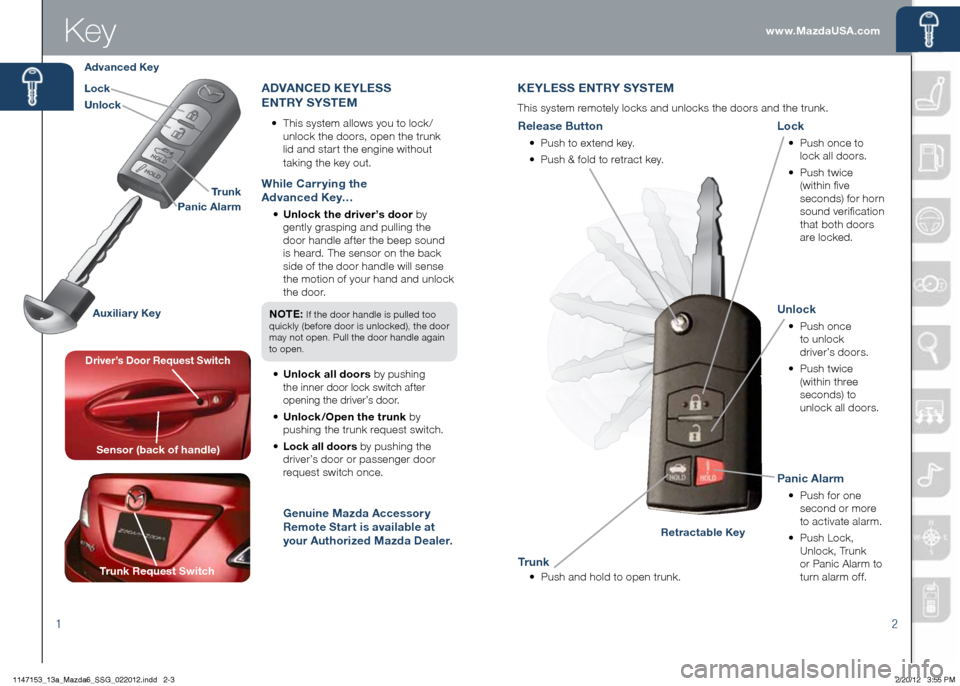 MAZDA MODEL 6 2013  Smart Start Guide (in English) 2
www.MazdaUSA.comKey
1
Key
KEYLESS ENTRY SYSTEM
This system remotely locks and unlocks the doors and the trunk.
Unlock
•	  Push  once   
to unlock 
driver’s doors.
•	   Push  twice 
(within thr
