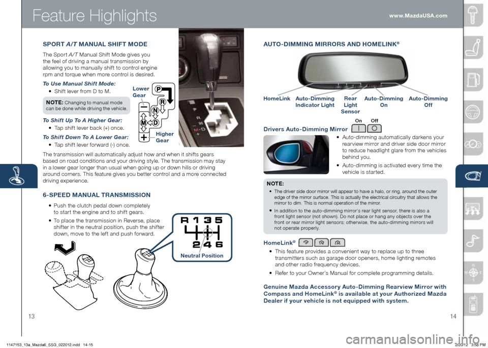 MAZDA MODEL 6 2013  Smart Start Guide (in English) Feature Highlights
AUTO -DIMMING  MIRRORS  AND HOME LINK® 
	 •	 		
Auto-dimming	automatically	darkens	your 	
rearview mirror and driver side door mirror 
to reduce headlight glare from the vehicles