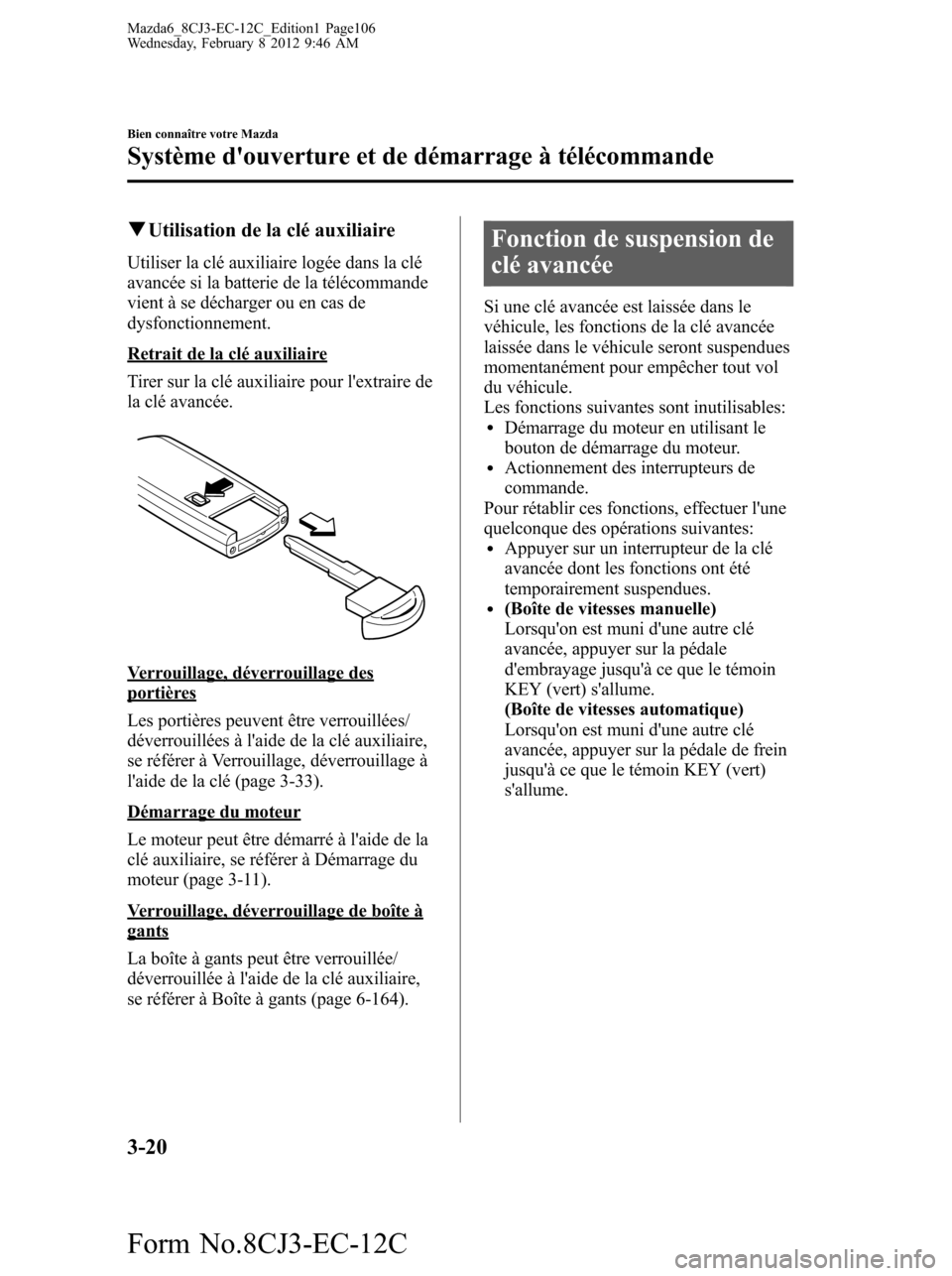 MAZDA MODEL 6 2013 Manuel du propriétaire (in French) qUtilisation de la clé auxiliaire
Utiliser la clé auxiliaire logée dans la clé
avancée si la batterie de la télécommande
vient à se décharger ou en cas de
dysfonctionnement.
Retrait de la clà MAZDA MODEL 6 2013 Manuel du propriétaire (in French) qUtilisation de la clé auxiliaire
Utiliser la clé auxiliaire logée dans la clé
avancée si la batterie de la télécommande
vient à se décharger ou en cas de
dysfonctionnement.
Retrait de la clÃ