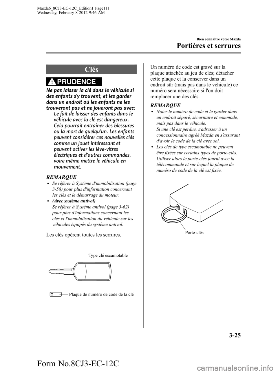 MAZDA MODEL 6 2013  Manuel du propriétaire (in French) Clés
PRUDENCE
Ne pas laisser la clé dans le véhicule si
des enfants sy trouvent, et les garder
dans un endroit où les enfants ne les
trouveront pas et ne joueront pas avec:
Le fait de laisser des