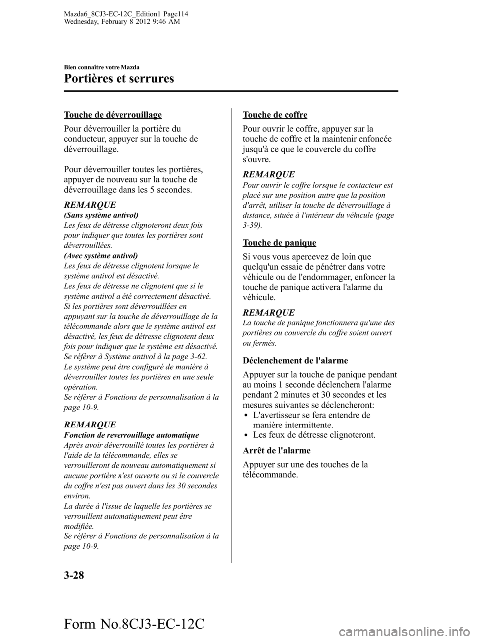 MAZDA MODEL 6 2013  Manuel du propriétaire (in French) Touche de déverrouillage
Pour déverrouiller la portière du
conducteur, appuyer sur la touche de
déverrouillage.
Pour déverrouiller toutes les portières,
appuyer de nouveau sur la touche de
déve