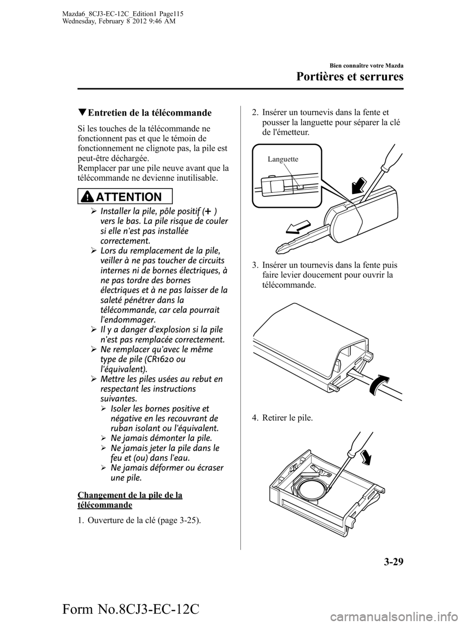 MAZDA MODEL 6 2013 Manuel du propriétaire (in French) qEntretien de la télécommande
Si les touches de la télécommande ne
fonctionnent pas et que le témoin de
fonctionnement ne clignote pas, la pile est
peut-être déchargée.
Remplacer par une pile MAZDA MODEL 6 2013 Manuel du propriétaire (in French) qEntretien de la télécommande
Si les touches de la télécommande ne
fonctionnent pas et que le témoin de
fonctionnement ne clignote pas, la pile est
peut-être déchargée.
Remplacer par une pile