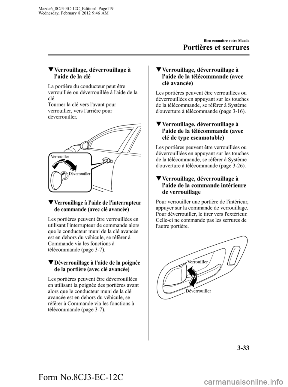 MAZDA MODEL 6 2013  Manuel du propriétaire (in French) qVerrouillage, déverrouillage à
laide de la clé
La portière du conducteur peut être
verrouillée ou déverrouillée à laide de la
clé.
Tourner la clé vers lavant pour
verrouiller, vers lar