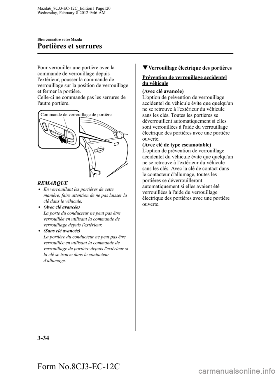 MAZDA MODEL 6 2013  Manuel du propriétaire (in French) Pour verrouiller une portière avec la
commande de verrouillage depuis
lextérieur, pousser la commande de
verrouillage sur la position de verrouillage
et fermer la portière.
Celle-ci ne commande pa