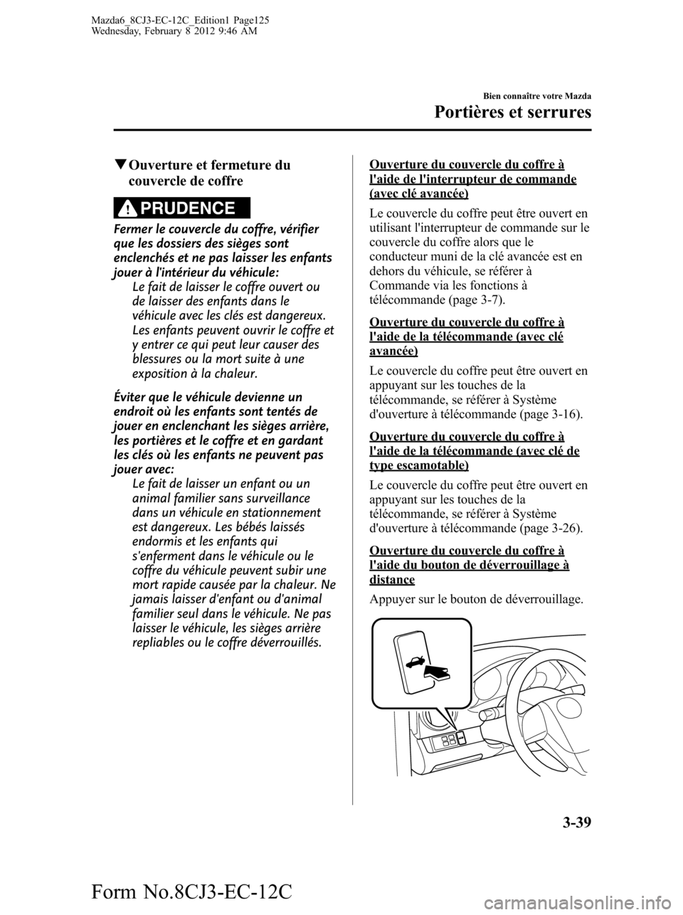 MAZDA MODEL 6 2013 Manuel du propriétaire (in French) qOuverture et fermeture du
couvercle de coffre
PRUDENCE
Fermer le couvercle du coffre, vérifier
que les dossiers des sièges sont
enclenchés et ne pas laisser les enfants
jouer à lintérieur du và MAZDA MODEL 6 2013 Manuel du propriétaire (in French) qOuverture et fermeture du
couvercle de coffre
PRUDENCE
Fermer le couvercle du coffre, vérifier
que les dossiers des sièges sont
enclenchés et ne pas laisser les enfants
jouer à lintérieur du vÃ