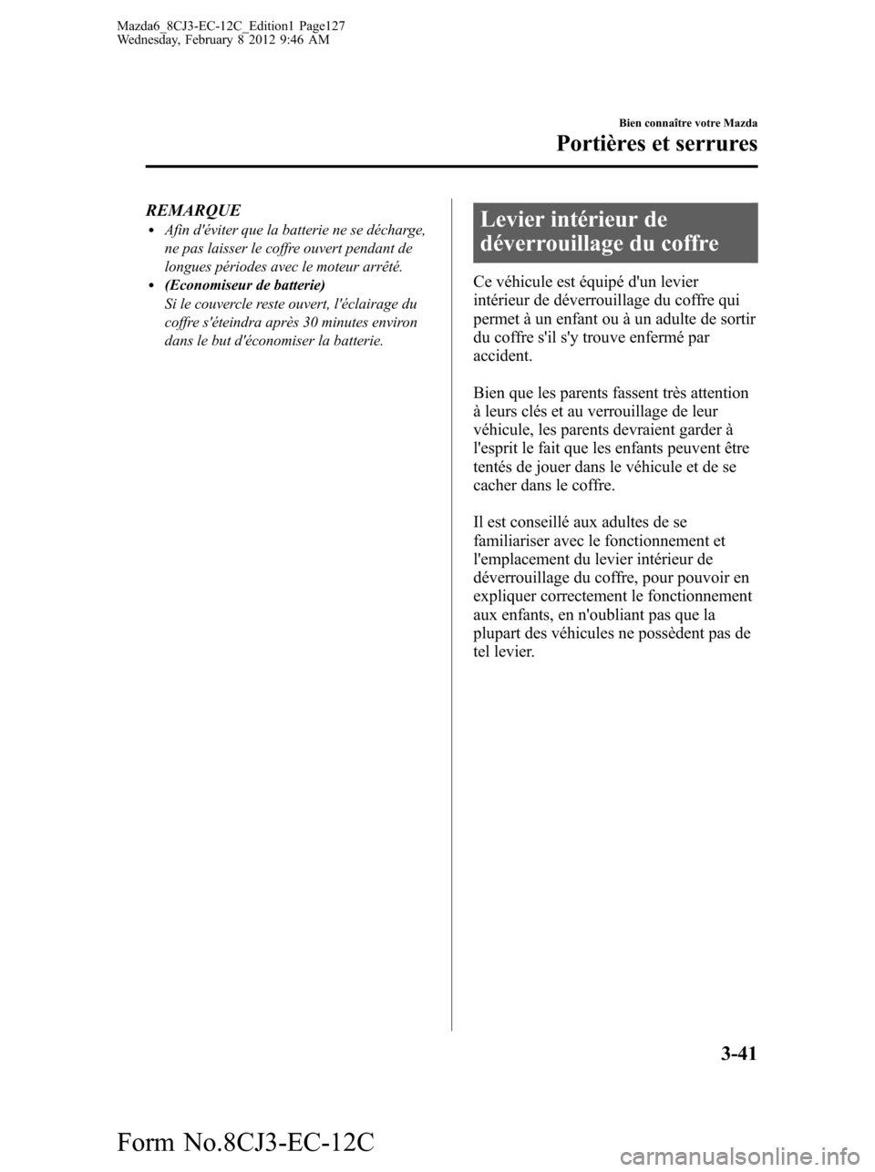 MAZDA MODEL 6 2013 Manuel du propriétaire (in French) REMARQUElAfin déviter que la batterie ne se décharge,
ne pas laisser le coffre ouvert pendant de
longues périodes avec le moteur arrêté.
l(Economiseur de batterie)
Si le couvercle reste ouvert, MAZDA MODEL 6 2013 Manuel du propriétaire (in French) REMARQUElAfin déviter que la batterie ne se décharge,
ne pas laisser le coffre ouvert pendant de
longues périodes avec le moteur arrêté.
l(Economiseur de batterie)
Si le couvercle reste ouvert,