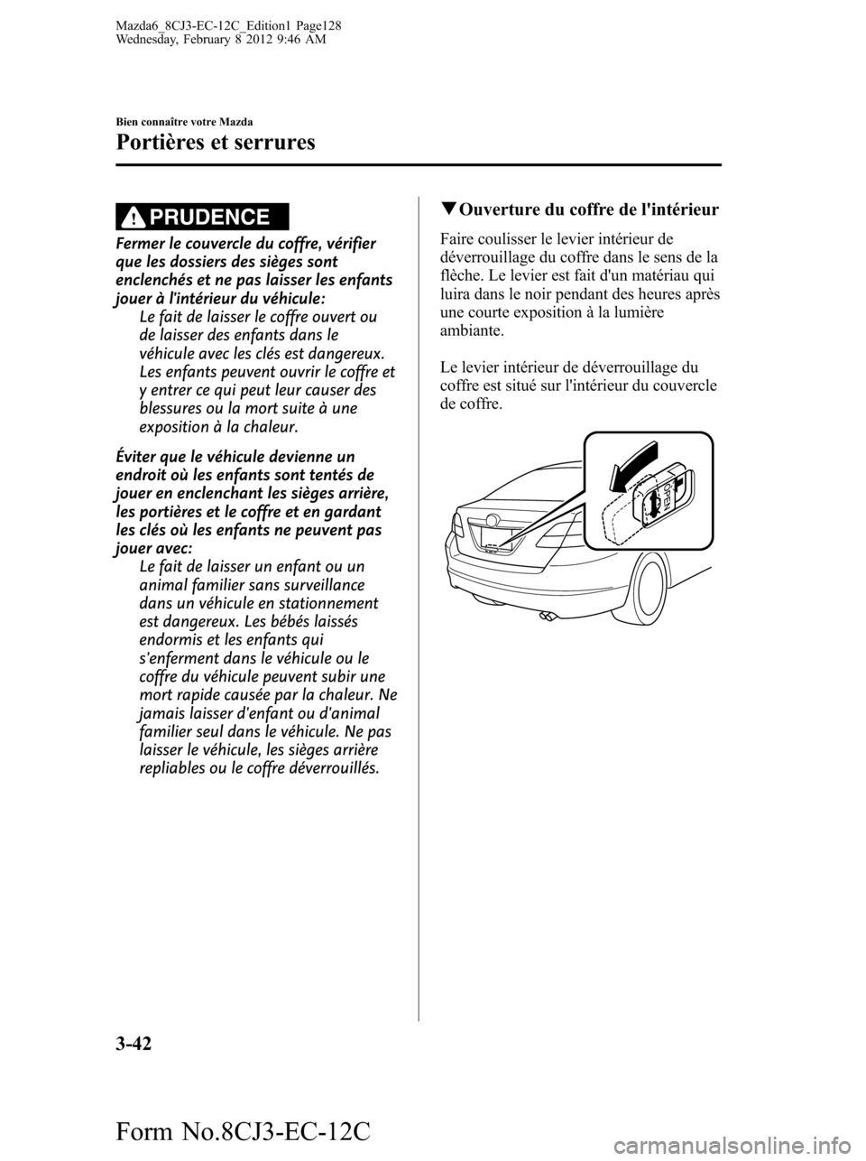 MAZDA MODEL 6 2013 Manuel du propriétaire (in French) PRUDENCE
Fermer le couvercle du coffre, vérifier
que les dossiers des sièges sont
enclenchés et ne pas laisser les enfants
jouer à lintérieur du véhicule:
Le fait de laisser le coffre ouvert ou MAZDA MODEL 6 2013 Manuel du propriétaire (in French) PRUDENCE
Fermer le couvercle du coffre, vérifier
que les dossiers des sièges sont
enclenchés et ne pas laisser les enfants
jouer à lintérieur du véhicule:
Le fait de laisser le coffre ouvert ou