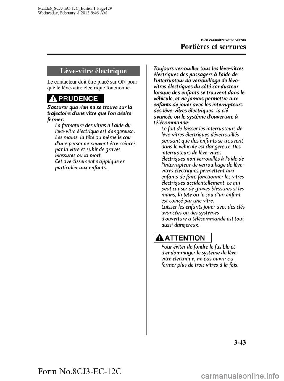 MAZDA MODEL 6 2013 Manuel du propriétaire (in French) Lève-vitre électrique
Le contacteur doit être placé sur ON pour
que le lève-vitre électrique fonctionne.
PRUDENCE
Sassurer que rien ne se trouve sur la
trajectoire dune vitre que lon désire
MAZDA MODEL 6 2013 Manuel du propriétaire (in French) Lève-vitre électrique
Le contacteur doit être placé sur ON pour
que le lève-vitre électrique fonctionne.
PRUDENCE
Sassurer que rien ne se trouve sur la
trajectoire dune vitre que lon désire