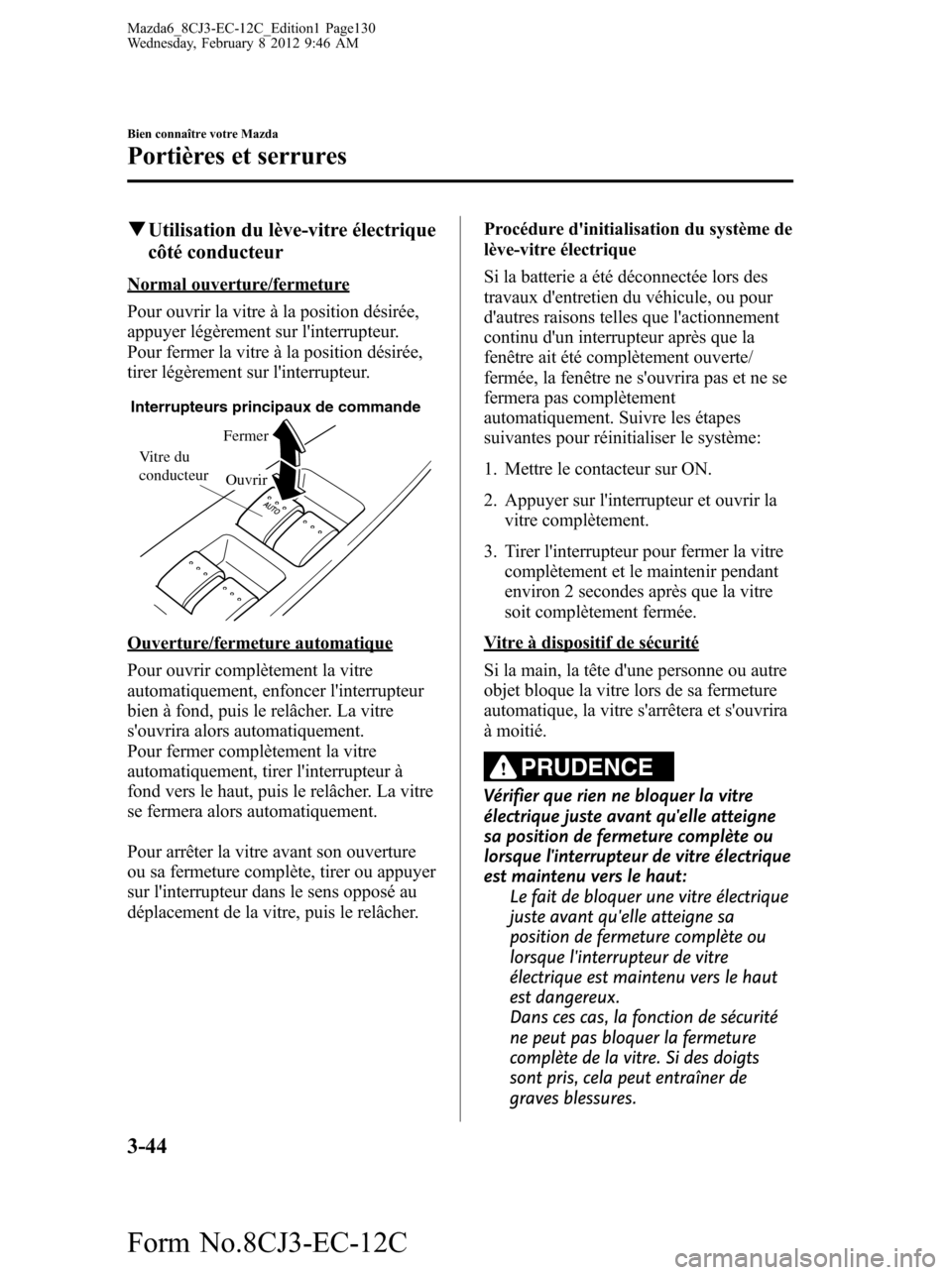 MAZDA MODEL 6 2013 Manuel du propriétaire (in French) qUtilisation du lève-vitre électrique
côté conducteur
Normal ouverture/fermeture
Pour ouvrir la vitre à la position désirée,
appuyer légèrement sur linterrupteur.
Pour fermer la vitre à la MAZDA MODEL 6 2013 Manuel du propriétaire (in French) qUtilisation du lève-vitre électrique
côté conducteur
Normal ouverture/fermeture
Pour ouvrir la vitre à la position désirée,
appuyer légèrement sur linterrupteur.
Pour fermer la vitre à la