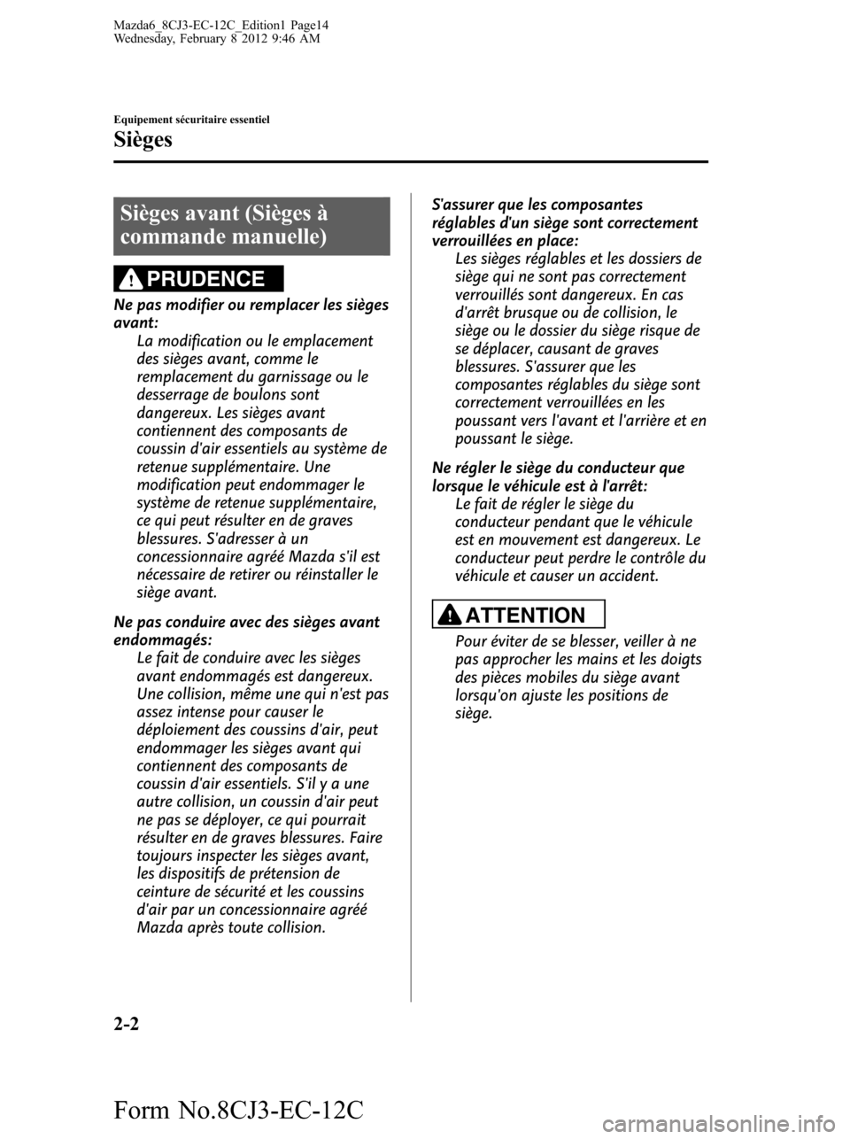 MAZDA MODEL 6 2013  Manuel du propriétaire (in French) Sièges avant (Sièges à
commande manuelle)
PRUDENCE
Ne pas modifier ou remplacer les sièges
avant:
La modification ou le emplacement
des sièges avant, comme le
remplacement du garnissage ou le
des