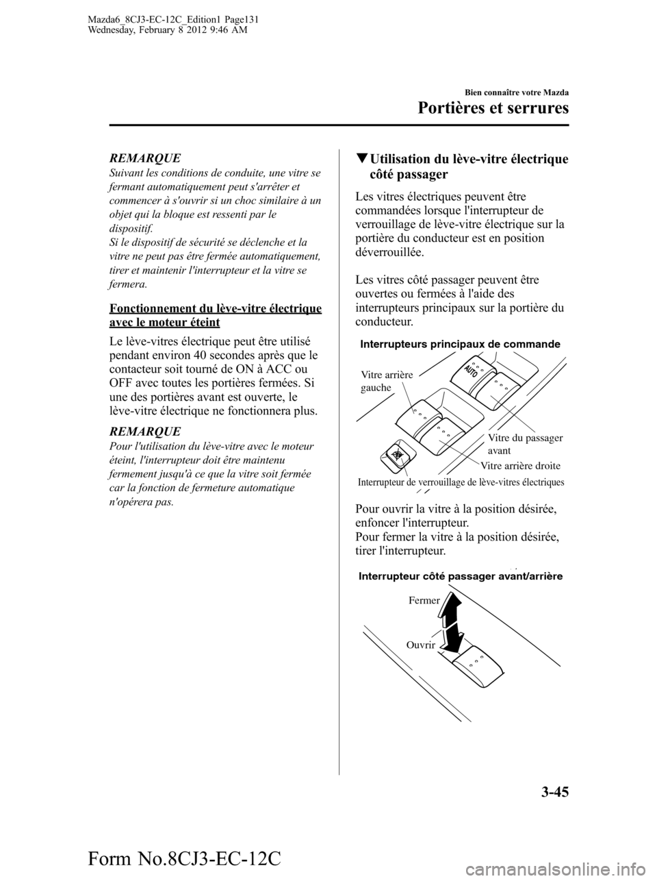 MAZDA MODEL 6 2013 Manuel du propriétaire (in French) REMARQUESuivant les conditions de conduite, une vitre se
fermant automatiquement peut sarrêter et
commencer à souvrir si un choc similaire à un
objet qui la bloque est ressenti par le
dispositif. MAZDA MODEL 6 2013 Manuel du propriétaire (in French) REMARQUESuivant les conditions de conduite, une vitre se
fermant automatiquement peut sarrêter et
commencer à souvrir si un choc similaire à un
objet qui la bloque est ressenti par le
dispositif.