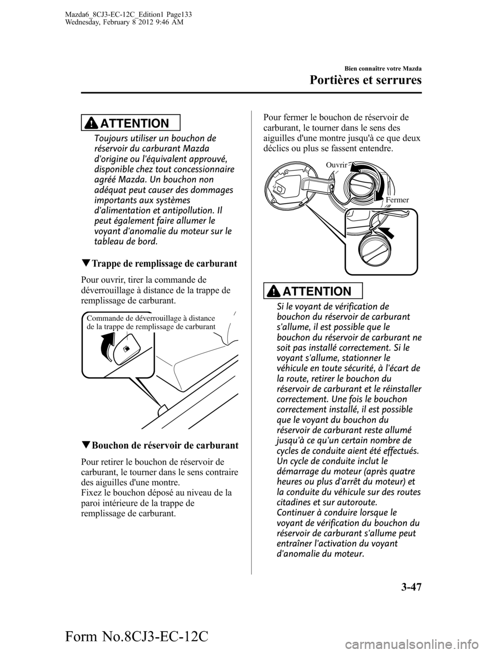 MAZDA MODEL 6 2013 Manuel du propriétaire (in French) ATTENTION
Toujours utiliser un bouchon de
réservoir du carburant Mazda
dorigine ou léquivalent approuvé,
disponible chez tout concessionnaire
agréé Mazda. Un bouchon non
adéquat peut causer de MAZDA MODEL 6 2013 Manuel du propriétaire (in French) ATTENTION
Toujours utiliser un bouchon de
réservoir du carburant Mazda
dorigine ou léquivalent approuvé,
disponible chez tout concessionnaire
agréé Mazda. Un bouchon non
adéquat peut causer de