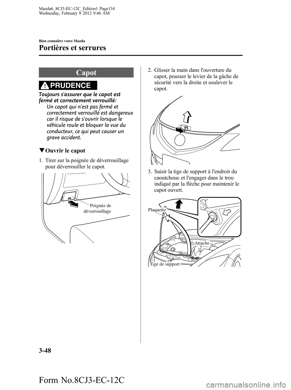 MAZDA MODEL 6 2013 Manuel du propriétaire (in French) Capot
PRUDENCE
Toujours sassurer que le capot est
fermé et correctement verrouillé:
Un capot qui nest pas fermé et
correctement verrouillé est dangereux
car il risque de souvrir lorsque le
véh MAZDA MODEL 6 2013 Manuel du propriétaire (in French) Capot
PRUDENCE
Toujours sassurer que le capot est
fermé et correctement verrouillé:
Un capot qui nest pas fermé et
correctement verrouillé est dangereux
car il risque de souvrir lorsque le
véh