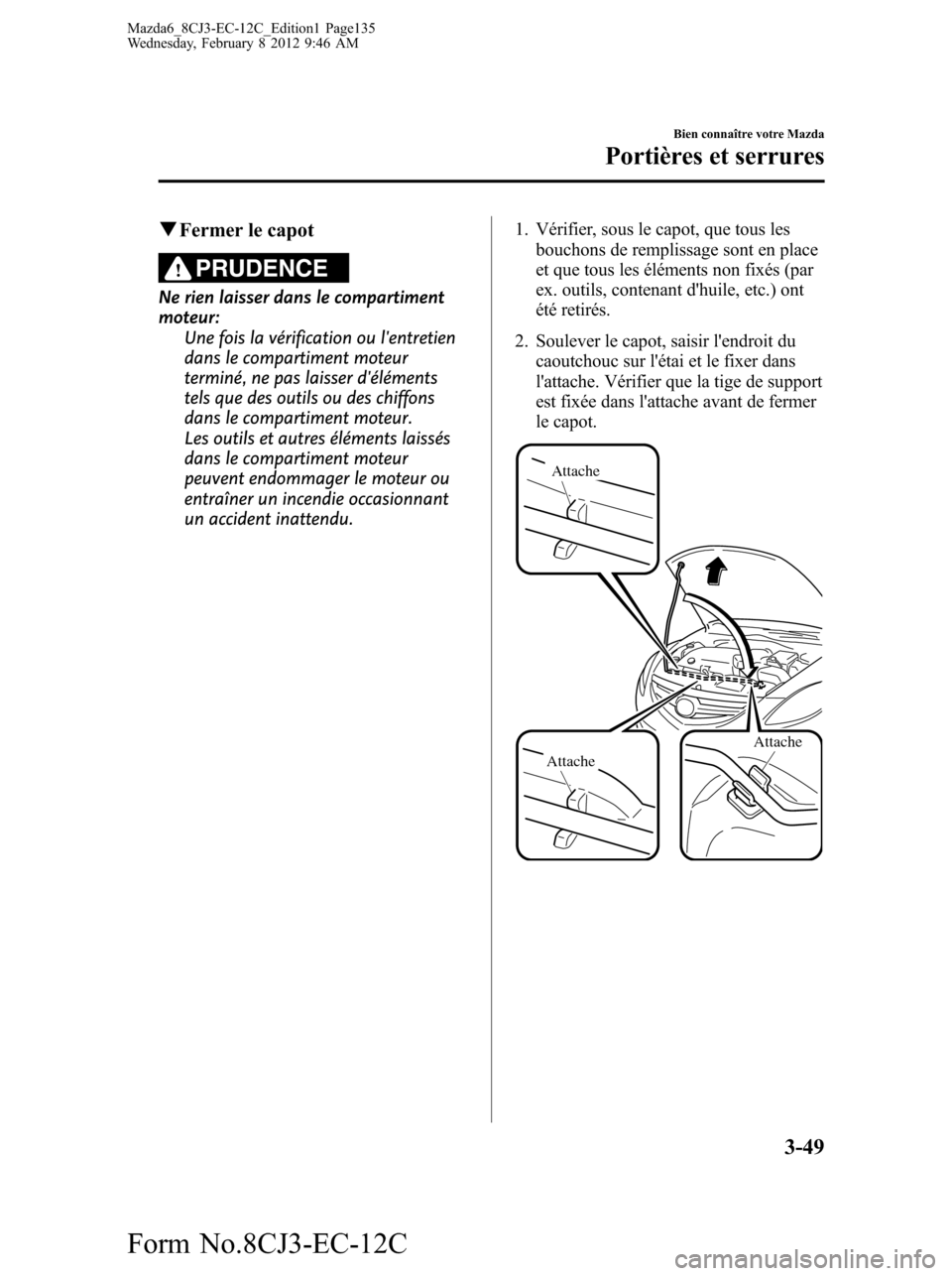 MAZDA MODEL 6 2013 Manuel du propriétaire (in French) qFermer le capot
PRUDENCE
Ne rien laisser dans le compartiment
moteur:
Une fois la vérification ou lentretien
dans le compartiment moteur
terminé, ne pas laisser déléments
tels que des outils ou MAZDA MODEL 6 2013 Manuel du propriétaire (in French) qFermer le capot
PRUDENCE
Ne rien laisser dans le compartiment
moteur:
Une fois la vérification ou lentretien
dans le compartiment moteur
terminé, ne pas laisser déléments
tels que des outils ou