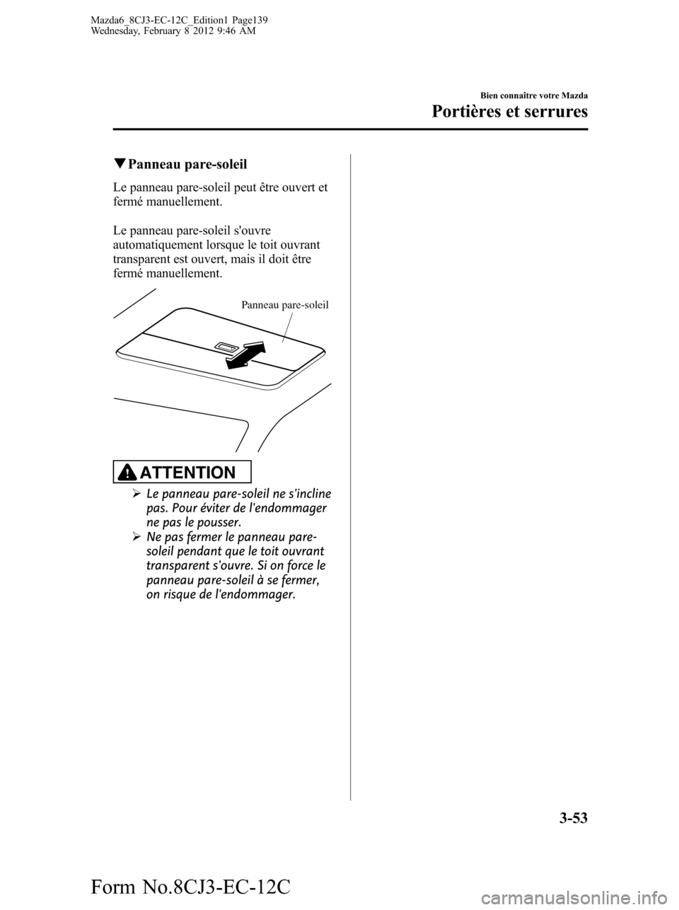 MAZDA MODEL 6 2013 Manuel du propriétaire (in French) qPanneau pare-soleil
Le panneau pare-soleil peut être ouvert et
fermé manuellement.
Le panneau pare-soleil souvre
automatiquement lorsque le toit ouvrant
transparent est ouvert, mais il doit être
MAZDA MODEL 6 2013 Manuel du propriétaire (in French) qPanneau pare-soleil
Le panneau pare-soleil peut être ouvert et
fermé manuellement.
Le panneau pare-soleil souvre
automatiquement lorsque le toit ouvrant
transparent est ouvert, mais il doit être