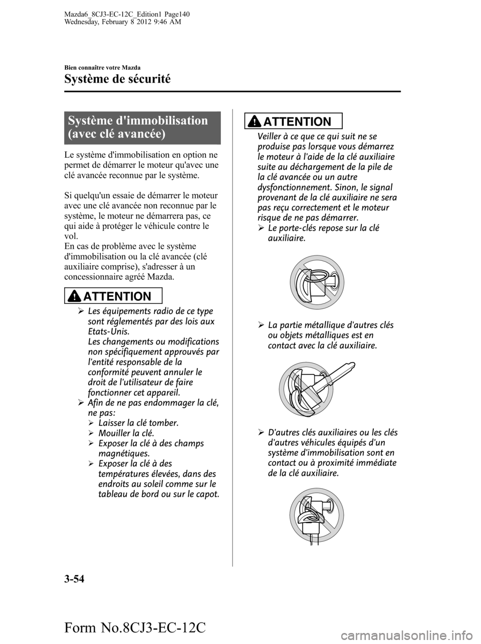 MAZDA MODEL 6 2013 Manuel du propriétaire (in French) Système dimmobilisation
(avec clé avancée)
Le système dimmobilisation en option ne
permet de démarrer le moteur quavec une
clé avancée reconnue par le système.
Si quelquun essaie de démar MAZDA MODEL 6 2013 Manuel du propriétaire (in French) Système dimmobilisation
(avec clé avancée)
Le système dimmobilisation en option ne
permet de démarrer le moteur quavec une
clé avancée reconnue par le système.
Si quelquun essaie de démar